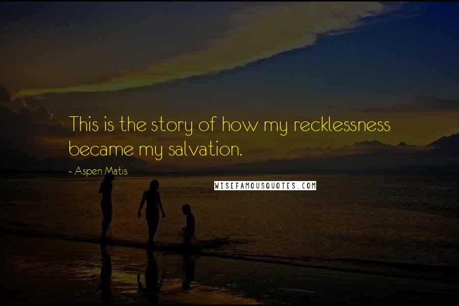 Aspen Matis Quotes: This is the story of how my recklessness became my salvation.