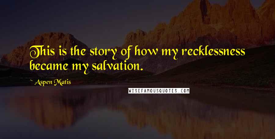 Aspen Matis Quotes: This is the story of how my recklessness became my salvation.