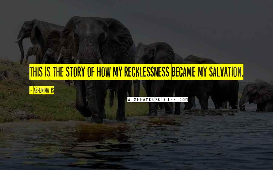 Aspen Matis Quotes: This is the story of how my recklessness became my salvation.