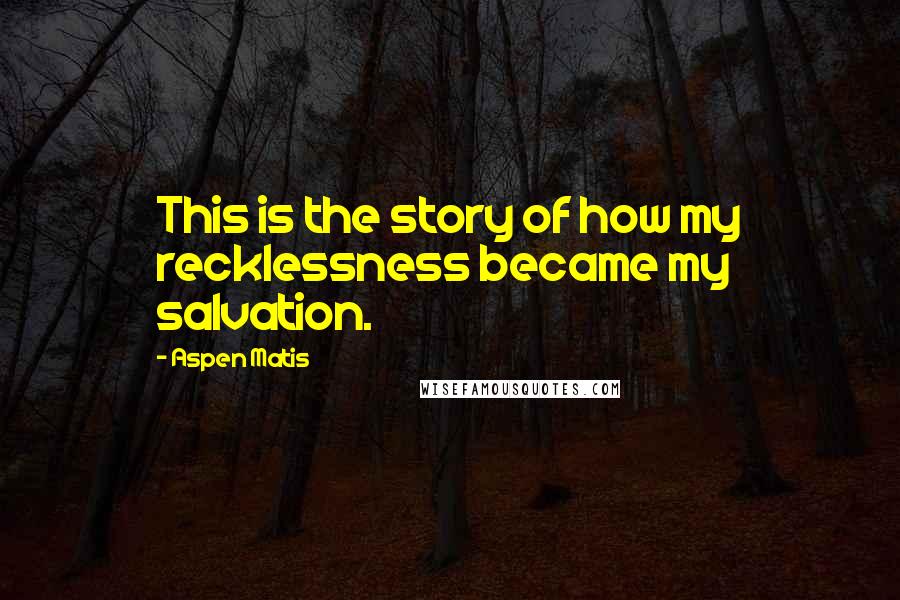 Aspen Matis Quotes: This is the story of how my recklessness became my salvation.