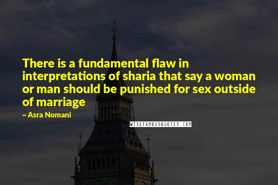 Asra Nomani Quotes: There is a fundamental flaw in interpretations of sharia that say a woman or man should be punished for sex outside of marriage