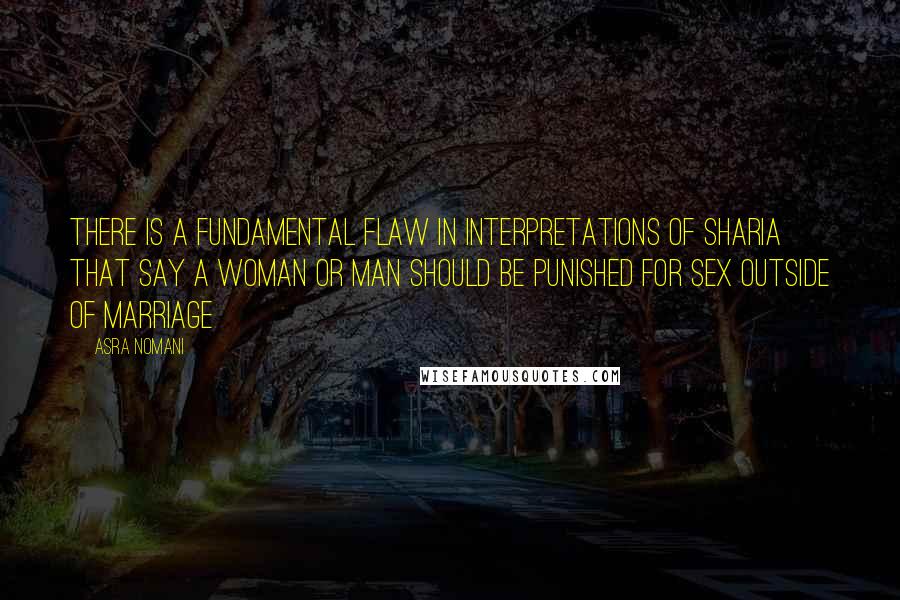 Asra Nomani Quotes: There is a fundamental flaw in interpretations of sharia that say a woman or man should be punished for sex outside of marriage