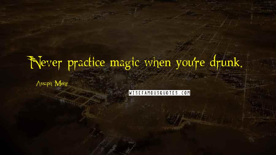 Assaph Mehr Quotes: Never practice magic when you're drunk.