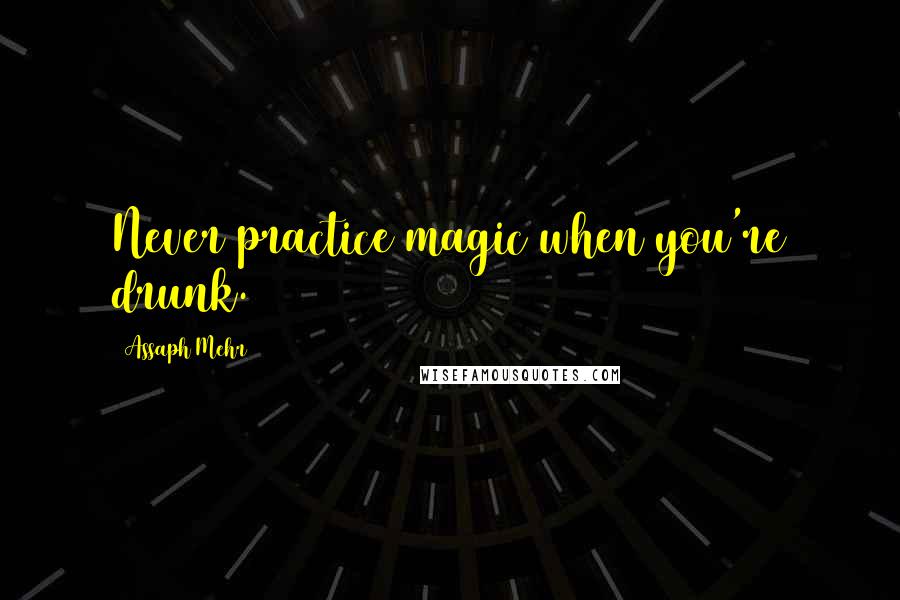 Assaph Mehr Quotes: Never practice magic when you're drunk.