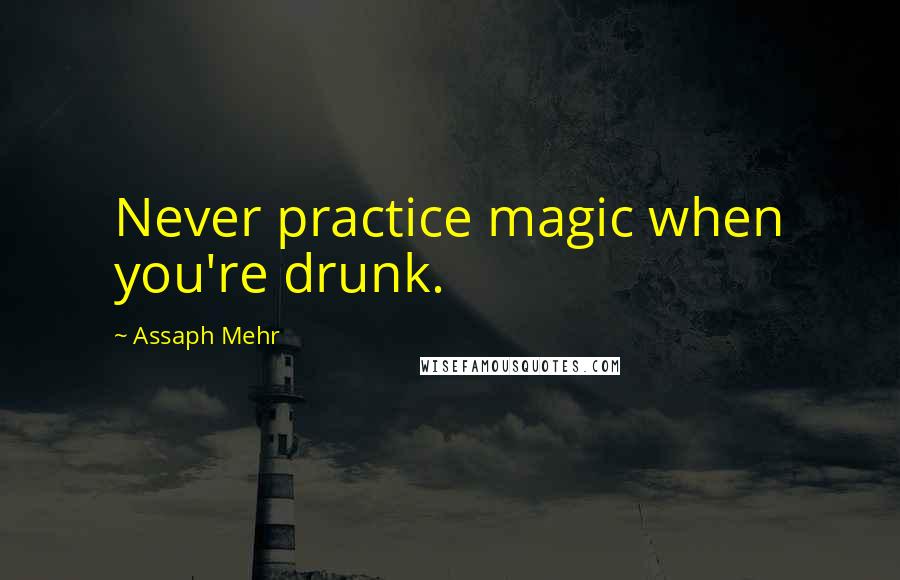 Assaph Mehr Quotes: Never practice magic when you're drunk.