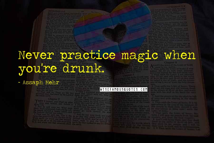 Assaph Mehr Quotes: Never practice magic when you're drunk.