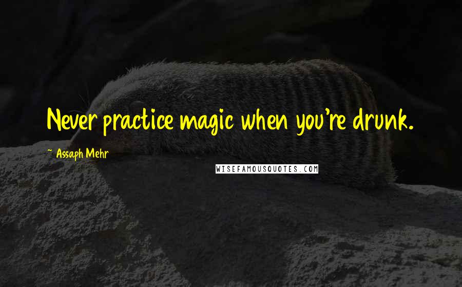 Assaph Mehr Quotes: Never practice magic when you're drunk.