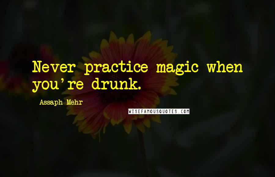 Assaph Mehr Quotes: Never practice magic when you're drunk.
