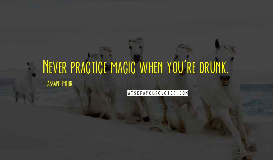 Assaph Mehr Quotes: Never practice magic when you're drunk.