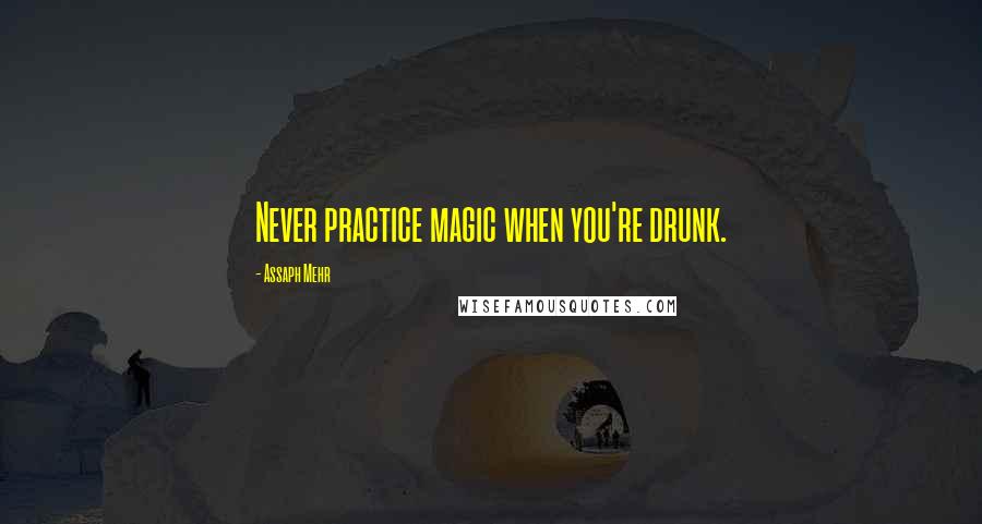 Assaph Mehr Quotes: Never practice magic when you're drunk.