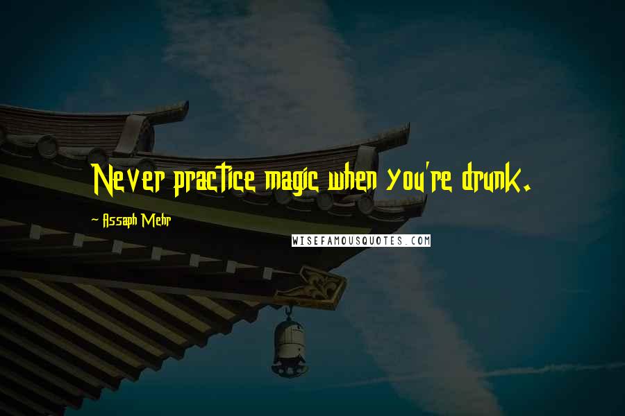 Assaph Mehr Quotes: Never practice magic when you're drunk.