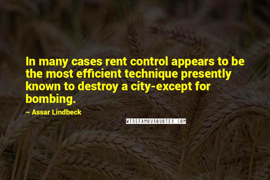 Assar Lindbeck Quotes: In many cases rent control appears to be the most efficient technique presently known to destroy a city-except for bombing.