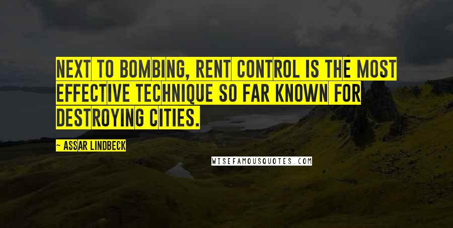 Assar Lindbeck Quotes: Next to bombing, rent control is the most effective technique so far known for destroying cities.
