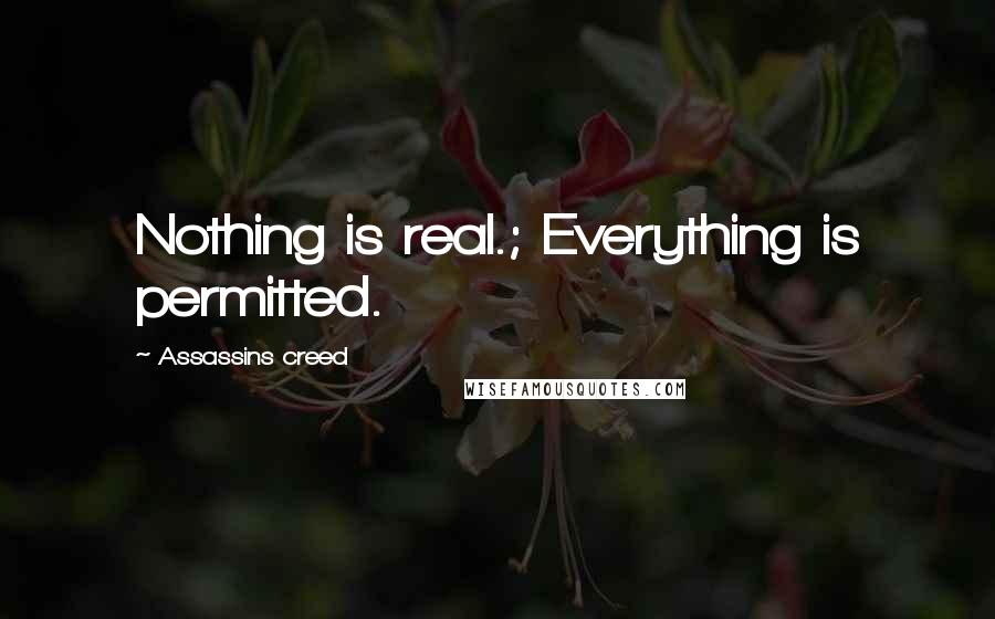Assassins Creed Quotes: Nothing is real.; Everything is permitted.