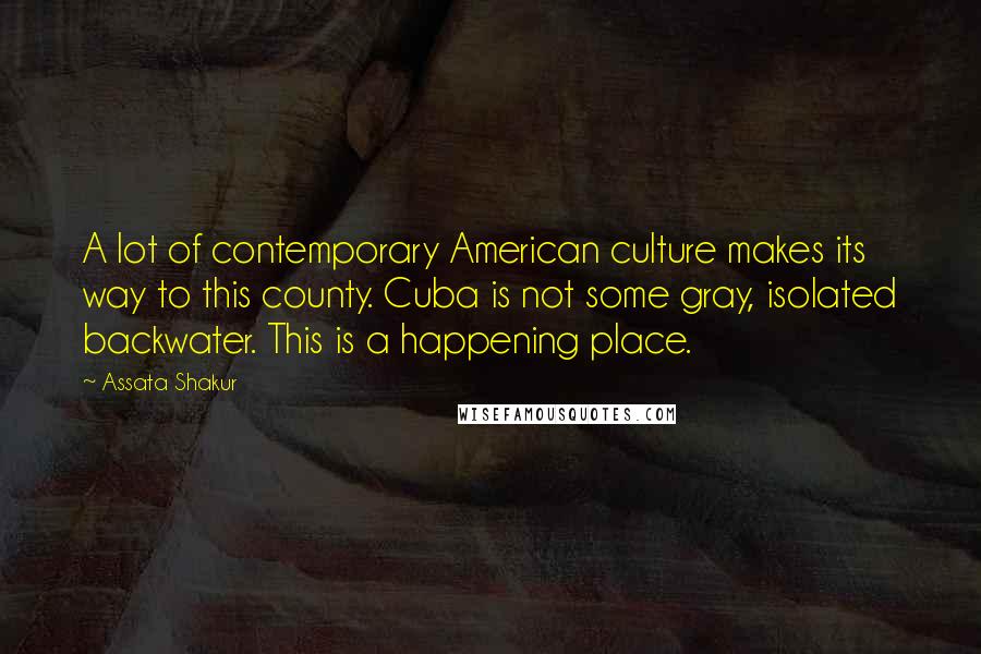 Assata Shakur Quotes: A lot of contemporary American culture makes its way to this county. Cuba is not some gray, isolated backwater. This is a happening place.