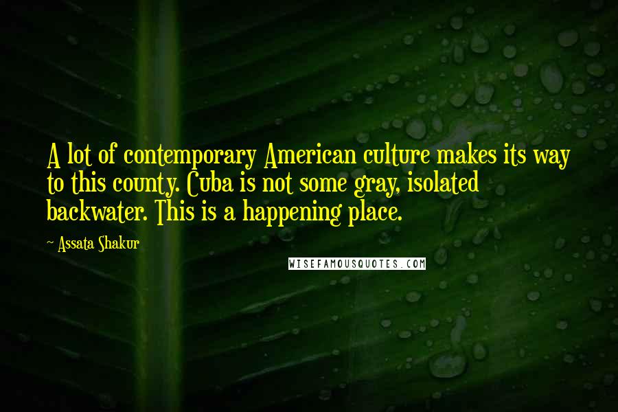 Assata Shakur Quotes: A lot of contemporary American culture makes its way to this county. Cuba is not some gray, isolated backwater. This is a happening place.