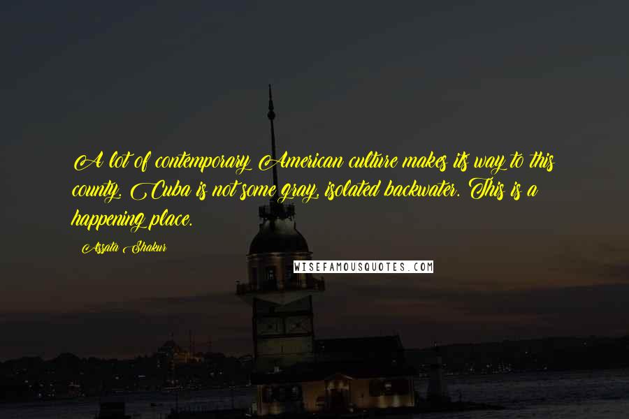 Assata Shakur Quotes: A lot of contemporary American culture makes its way to this county. Cuba is not some gray, isolated backwater. This is a happening place.