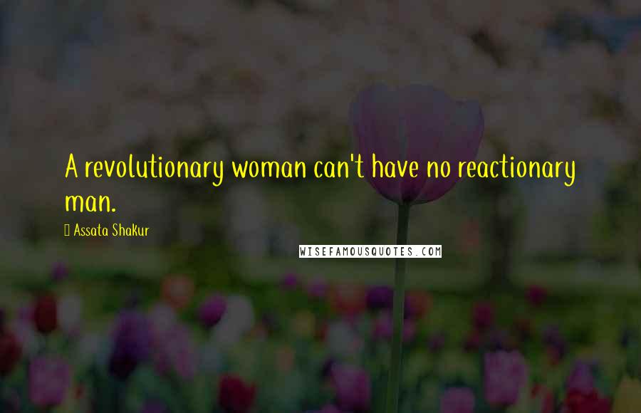 Assata Shakur Quotes: A revolutionary woman can't have no reactionary man.