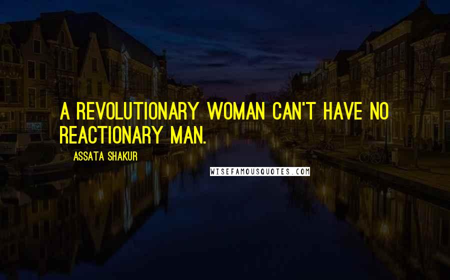Assata Shakur Quotes: A revolutionary woman can't have no reactionary man.