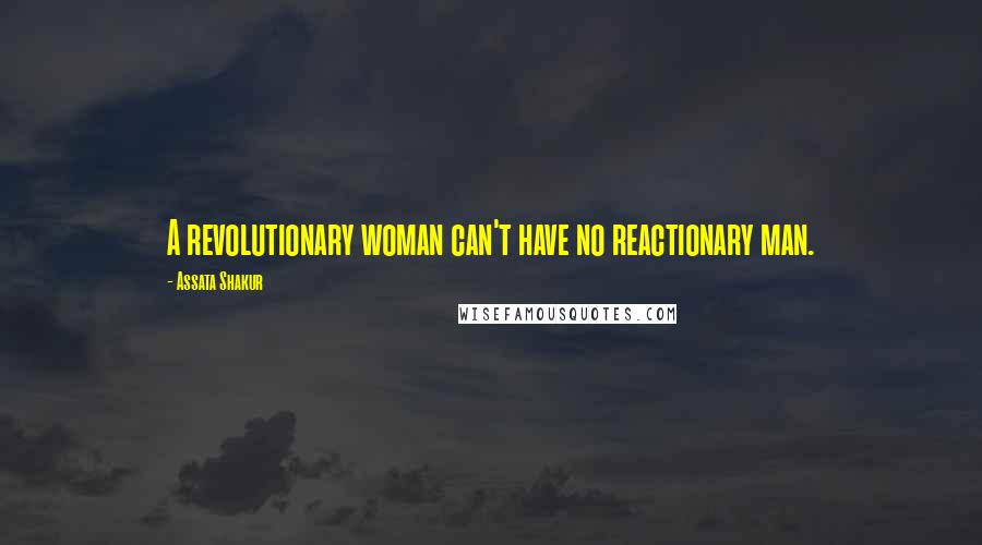 Assata Shakur Quotes: A revolutionary woman can't have no reactionary man.