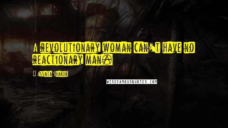 Assata Shakur Quotes: A revolutionary woman can't have no reactionary man.
