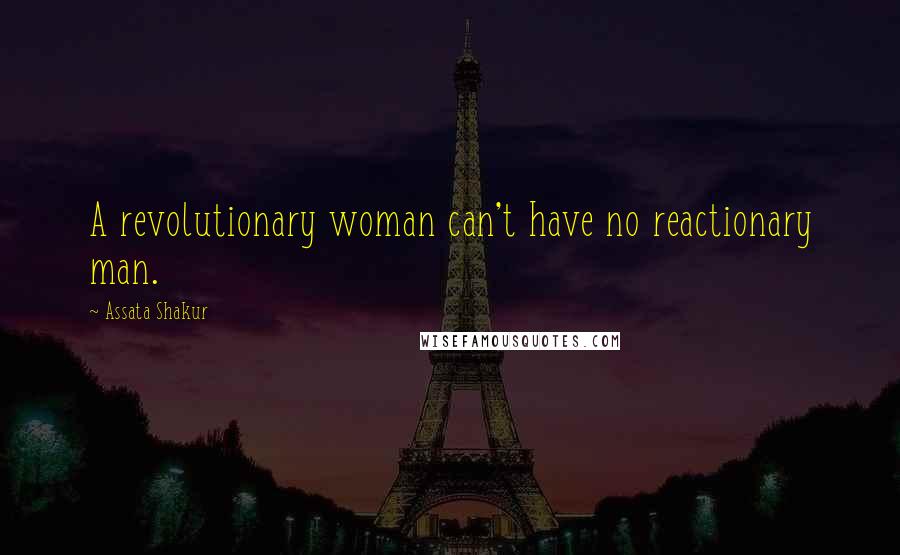 Assata Shakur Quotes: A revolutionary woman can't have no reactionary man.