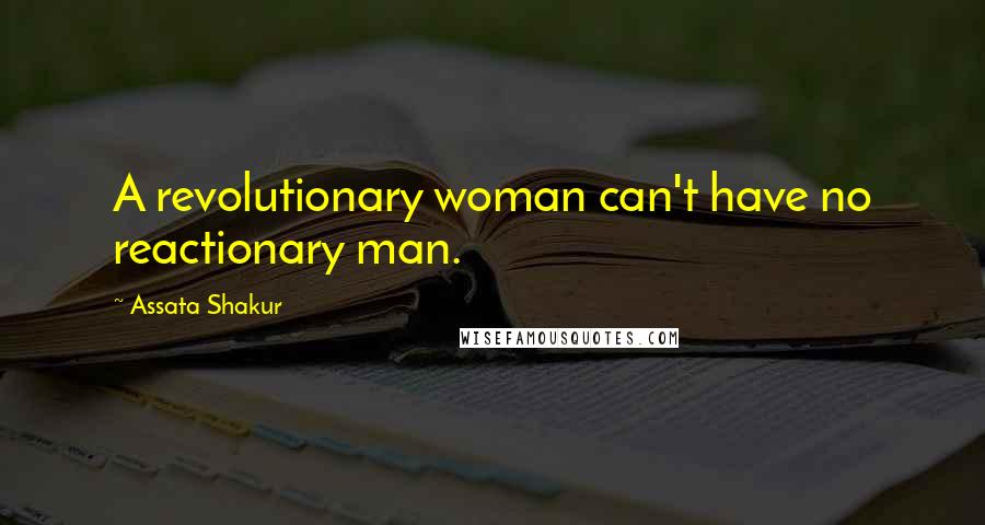 Assata Shakur Quotes: A revolutionary woman can't have no reactionary man.