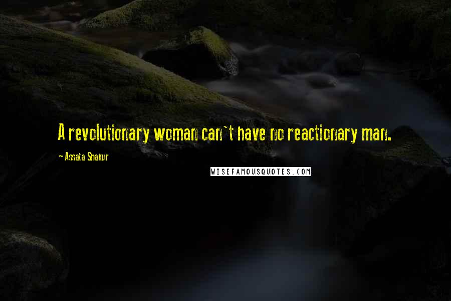 Assata Shakur Quotes: A revolutionary woman can't have no reactionary man.