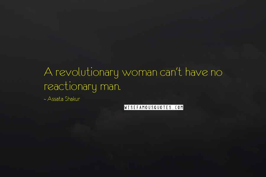 Assata Shakur Quotes: A revolutionary woman can't have no reactionary man.