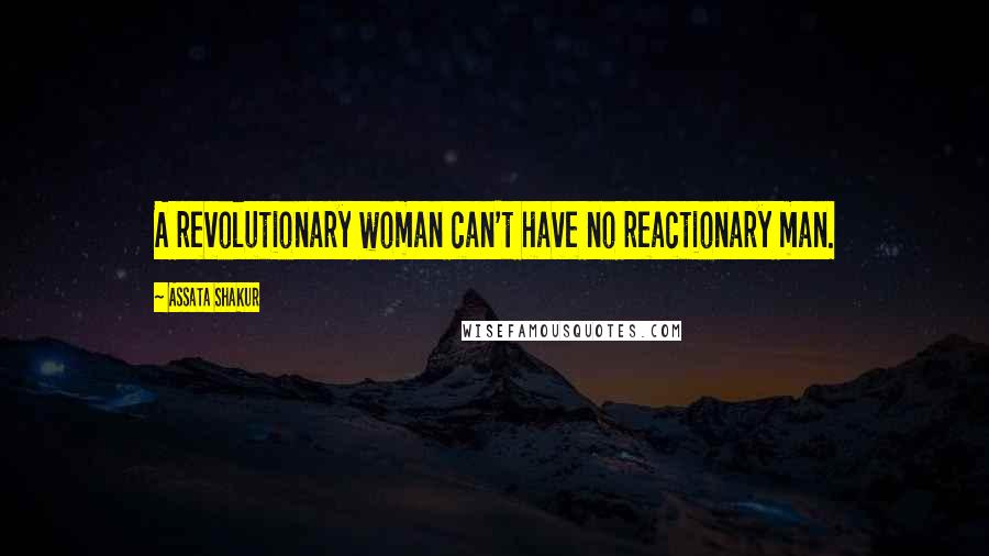 Assata Shakur Quotes: A revolutionary woman can't have no reactionary man.