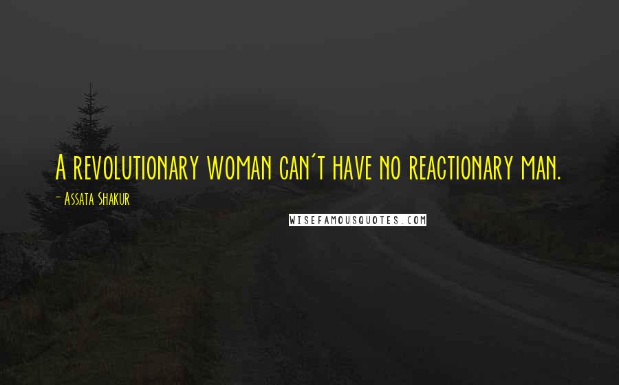 Assata Shakur Quotes: A revolutionary woman can't have no reactionary man.