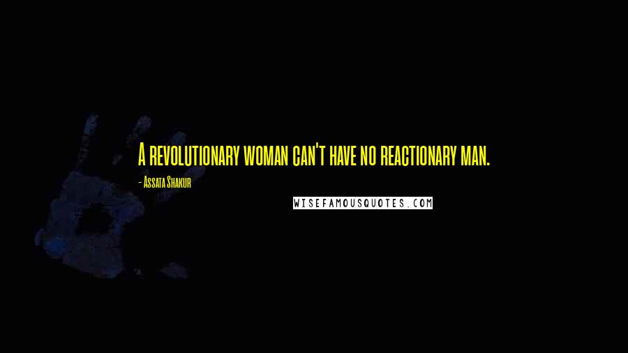 Assata Shakur Quotes: A revolutionary woman can't have no reactionary man.
