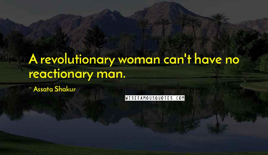 Assata Shakur Quotes: A revolutionary woman can't have no reactionary man.