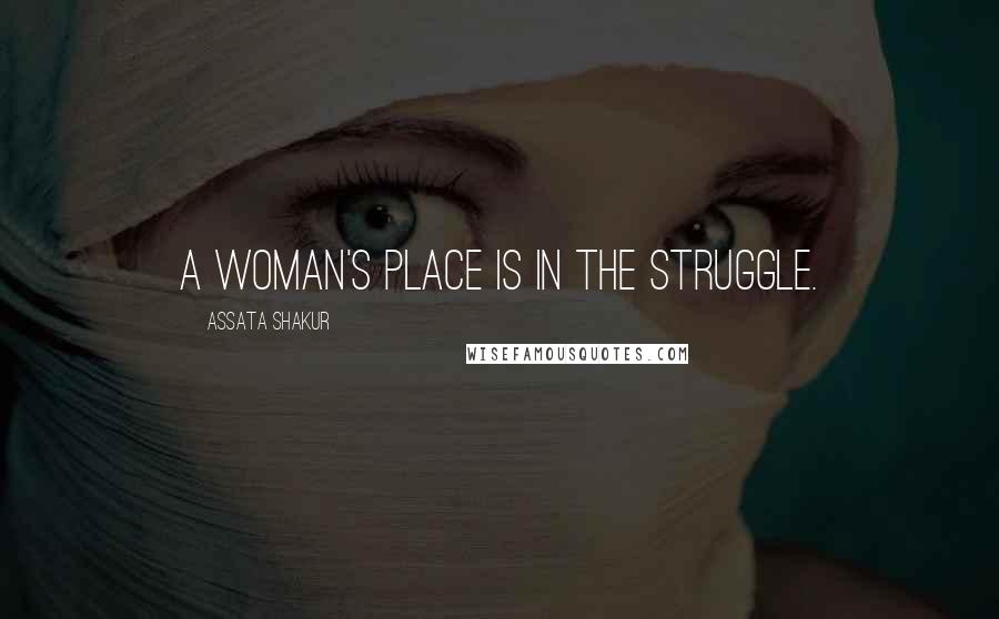 Assata Shakur Quotes: A woman's place is in the struggle.