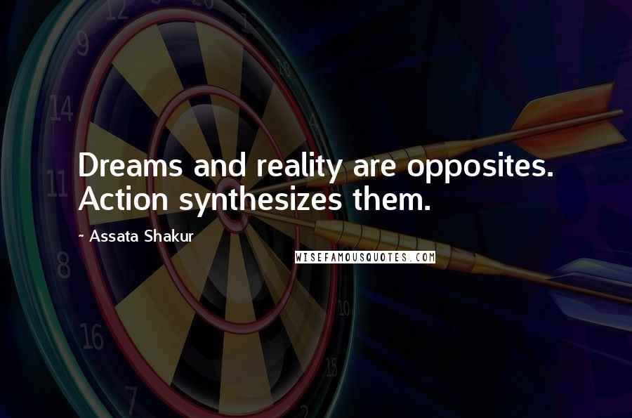 Assata Shakur Quotes: Dreams and reality are opposites. Action synthesizes them.