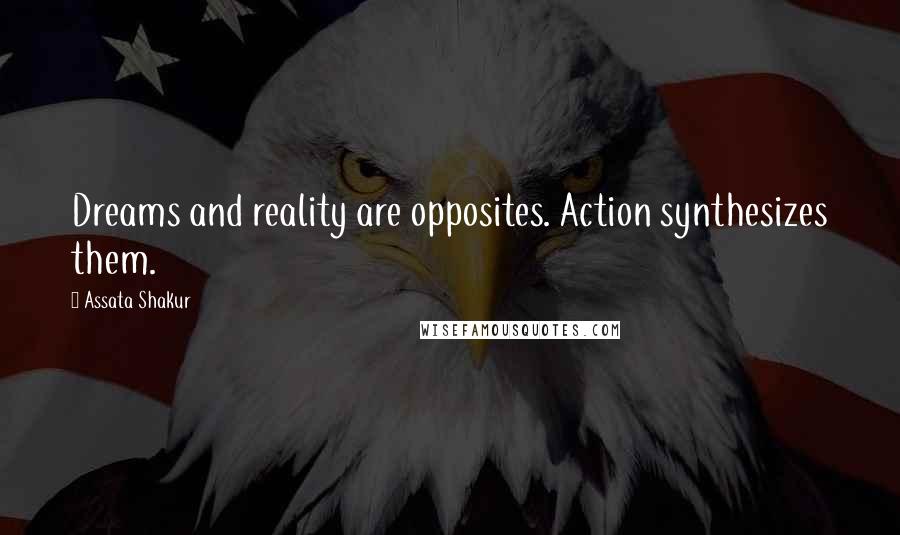 Assata Shakur Quotes: Dreams and reality are opposites. Action synthesizes them.