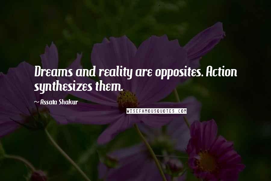 Assata Shakur Quotes: Dreams and reality are opposites. Action synthesizes them.