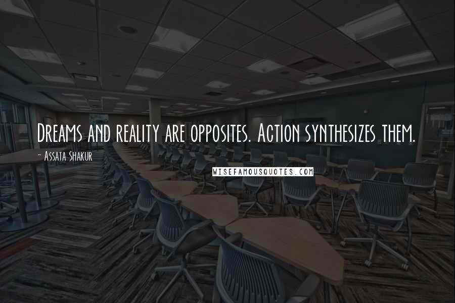 Assata Shakur Quotes: Dreams and reality are opposites. Action synthesizes them.