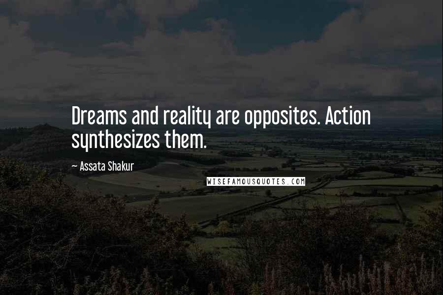 Assata Shakur Quotes: Dreams and reality are opposites. Action synthesizes them.