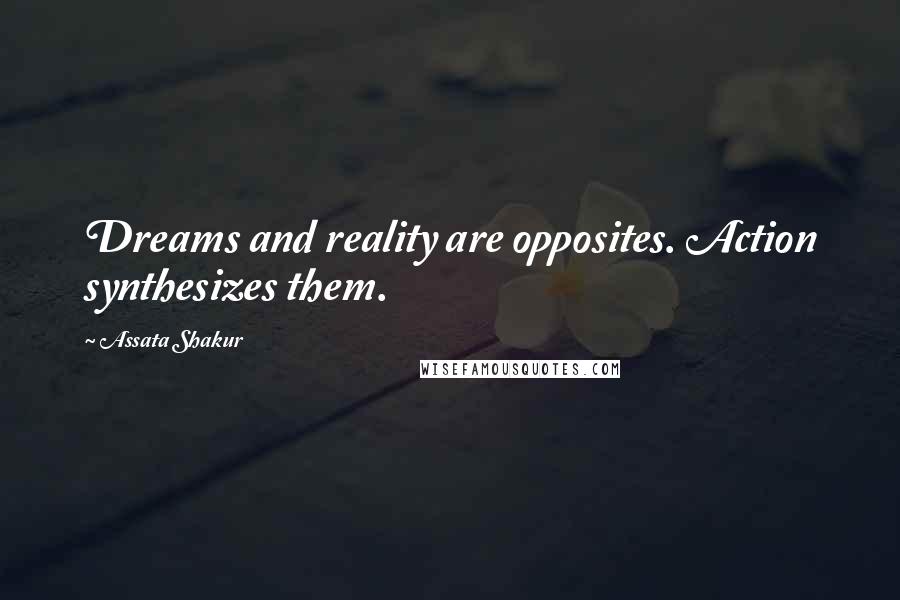 Assata Shakur Quotes: Dreams and reality are opposites. Action synthesizes them.