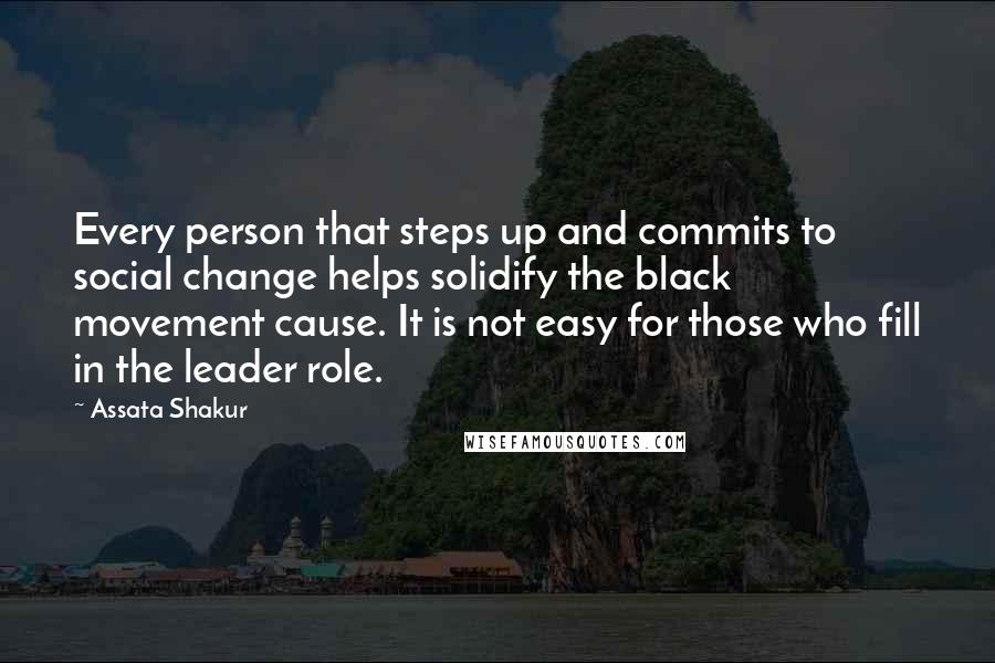 Assata Shakur Quotes: Every person that steps up and commits to social change helps solidify the black movement cause. It is not easy for those who fill in the leader role.