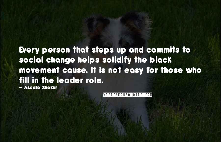 Assata Shakur Quotes: Every person that steps up and commits to social change helps solidify the black movement cause. It is not easy for those who fill in the leader role.