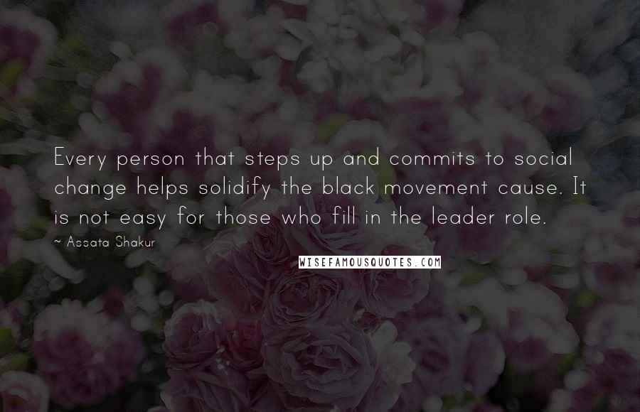 Assata Shakur Quotes: Every person that steps up and commits to social change helps solidify the black movement cause. It is not easy for those who fill in the leader role.