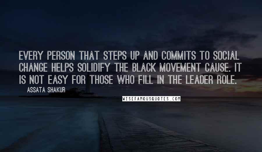 Assata Shakur Quotes: Every person that steps up and commits to social change helps solidify the black movement cause. It is not easy for those who fill in the leader role.