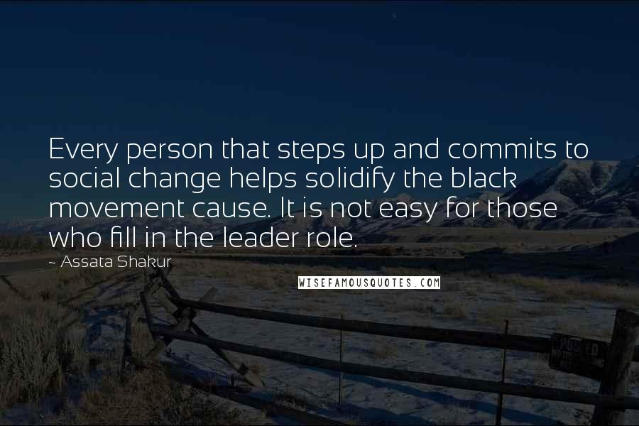 Assata Shakur Quotes: Every person that steps up and commits to social change helps solidify the black movement cause. It is not easy for those who fill in the leader role.