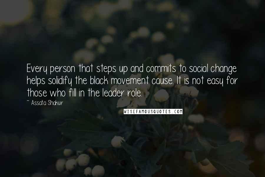 Assata Shakur Quotes: Every person that steps up and commits to social change helps solidify the black movement cause. It is not easy for those who fill in the leader role.