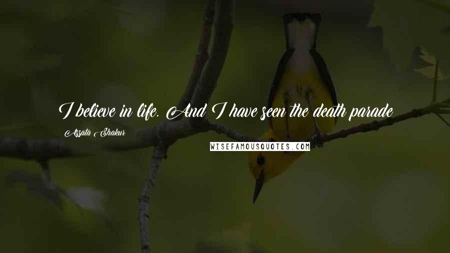 Assata Shakur Quotes: I believe in life. And I have seen the death parade