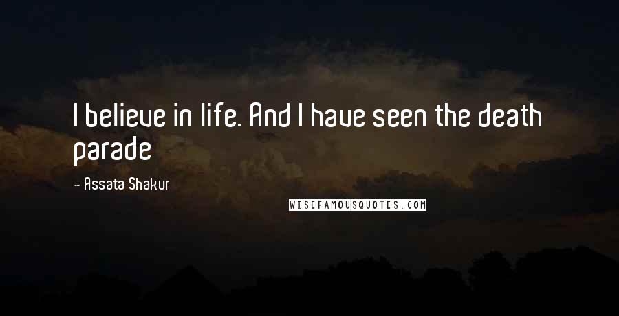 Assata Shakur Quotes: I believe in life. And I have seen the death parade