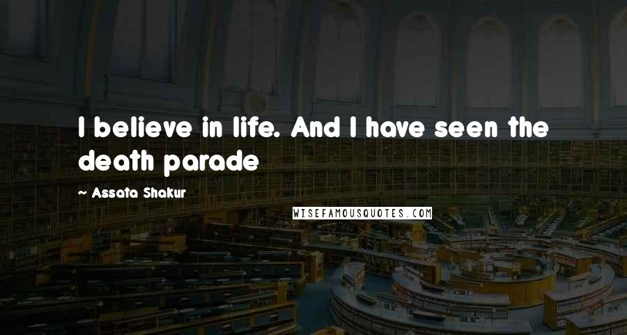 Assata Shakur Quotes: I believe in life. And I have seen the death parade