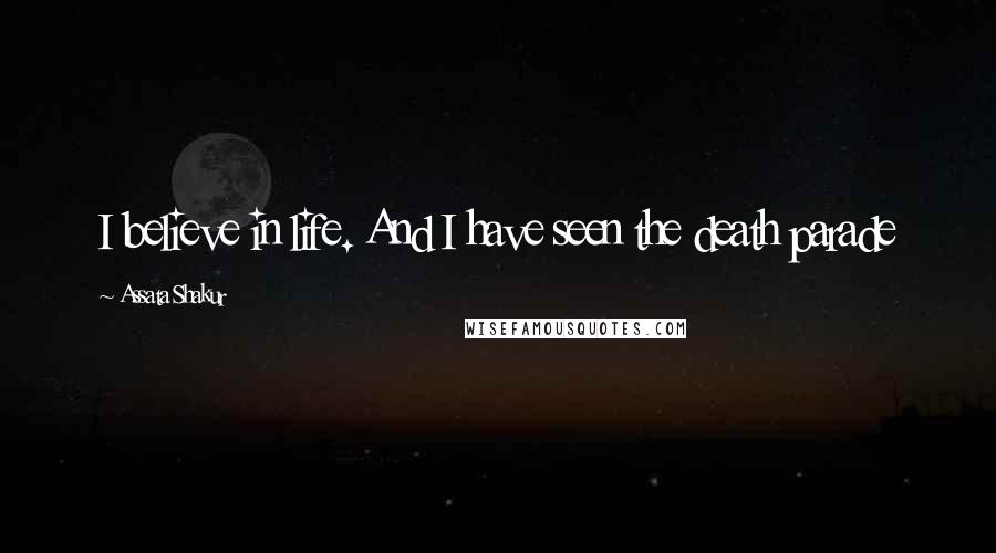 Assata Shakur Quotes: I believe in life. And I have seen the death parade